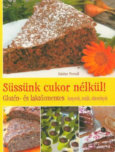 Süssünk cukor nélkül! - Glutén- és laktózmentes kenyerek, torták, sütemények