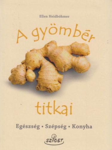 A gyömbér titkai - Egészség, szépség, konyha